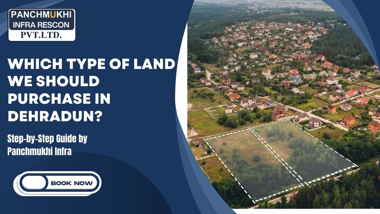 Which Type of Land We Should Purchase in Dehradun? A Step-by-Step Guide by Panchmukhi Infra