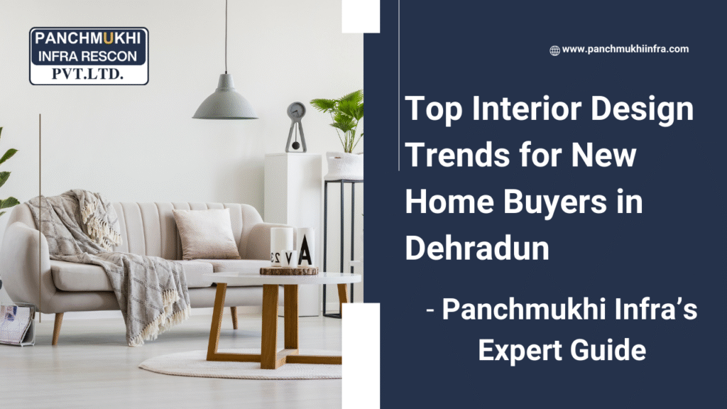 Top Interior Design Trends for New Home Buyers in Dehradun – Panchmukhi Infra’s Expert Guide